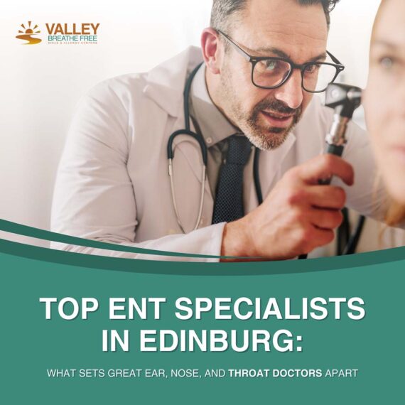 Top ENT Specialists in Edinburg: What Sets Great Ear, Nose, and Throat Doctors Apart